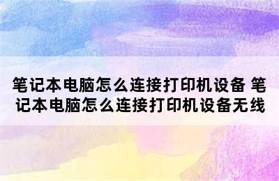 笔记本电脑怎么连接打印机设备 笔记本电脑怎么连接打印机设备无线